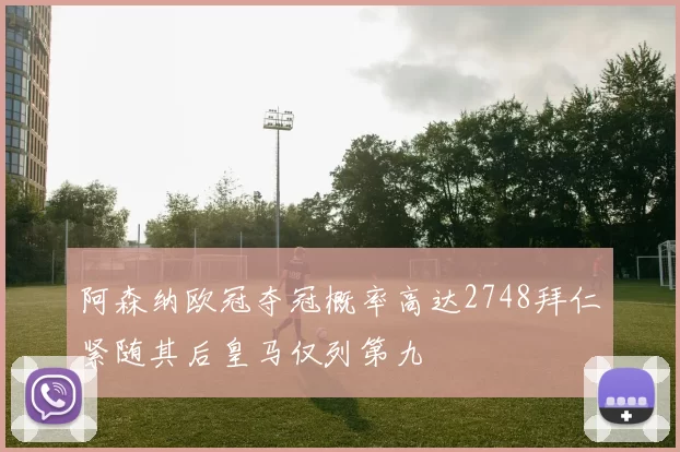阿森纳欧冠夺冠概率高达2748拜仁紧随其后皇马仅列第九
