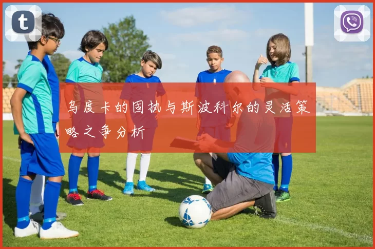 乌度卡的固执与斯波科尔的灵活策略之争分析