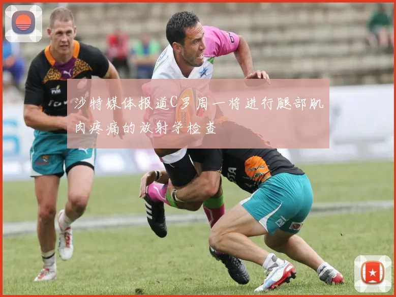 沙特媒体报道C罗周一将进行腿部肌肉疼痛的放射学检查