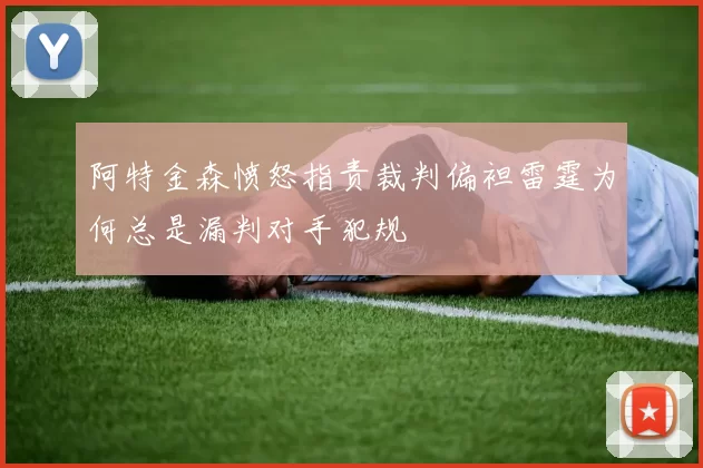 阿特金森愤怒指责裁判偏袒雷霆为何总是漏判对手犯规