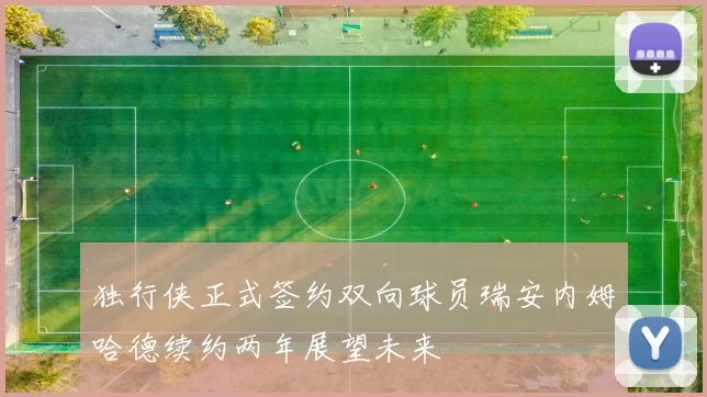 独行侠正式签约双向球员瑞安内姆哈德续约两年展望未来