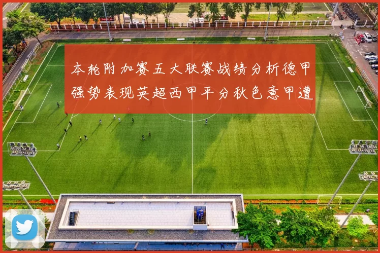 本轮附加赛五大联赛战绩分析德甲强势表现英超西甲平分秋色意甲遭遇挑战