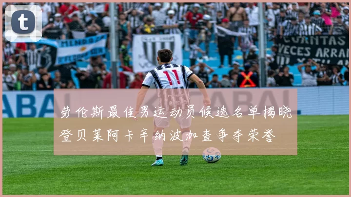 劳伦斯最佳男运动员候选名单揭晓登贝莱阿卡辛纳波加查争夺荣誉