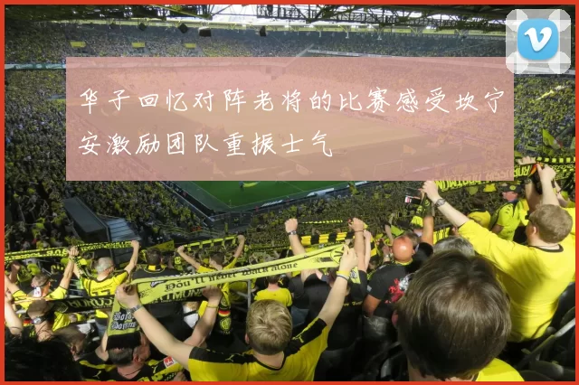 华子回忆对阵老将的比赛感受坎宁安激励团队重振士气