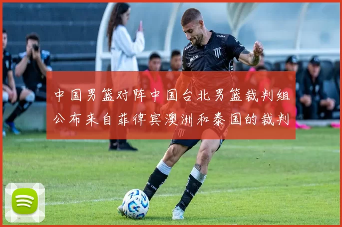 中国男篮对阵中国台北男篮裁判组公布来自菲律宾澳洲和泰国的裁判团队