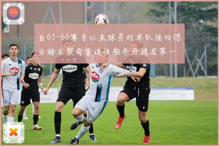 自65-66赛季以来球员对单队场均得分榜东契奇紧追快船乔丹稳居第一